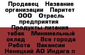 Продавец › Название организации ­ Паритет, ООО › Отрасль предприятия ­ Продукты питания, табак › Минимальный оклад ­ 1 - Все города Работа » Вакансии   . Ненецкий АО,Индига п.